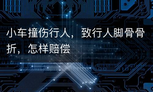 小车撞伤行人，致行人脚骨骨折，怎样赔偿
