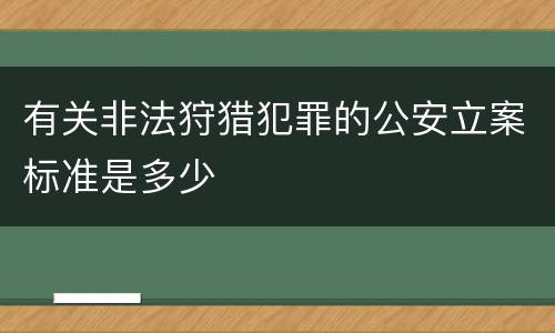 有关非法狩猎犯罪的公安立案标准是多少