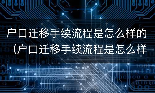户口迁移手续流程是怎么样的（户口迁移手续流程是怎么样的呢）