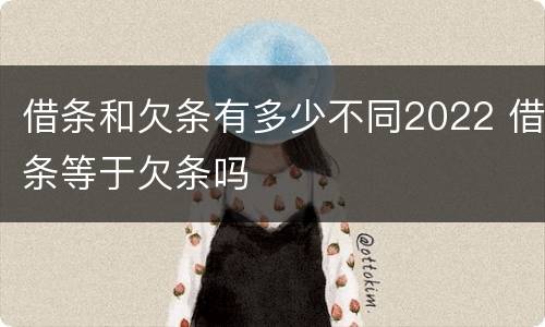 借条和欠条有多少不同2022 借条等于欠条吗