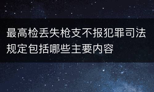 最高检丢失枪支不报犯罪司法规定包括哪些主要内容