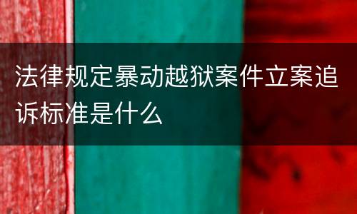 法律规定暴动越狱案件立案追诉标准是什么
