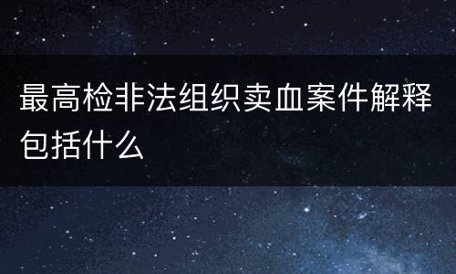 最高检非法组织卖血案件解释包括什么