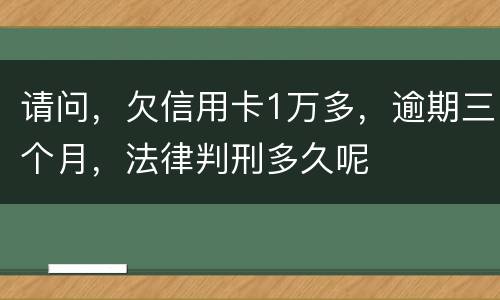请问，欠信用卡1万多，逾期三个月，法律判刑多久呢