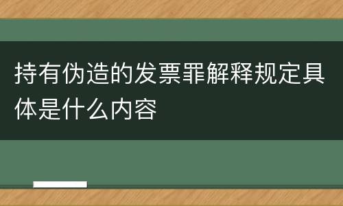 持有伪造的发票罪解释规定具体是什么内容