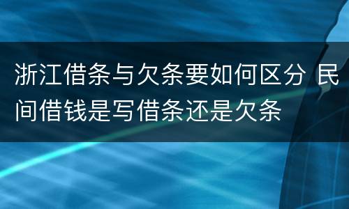 浙江借条与欠条要如何区分 民间借钱是写借条还是欠条