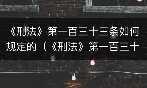 《刑法》第一百三十三条如何规定的（《刑法》第一百三十三条如何规定的民事责任）