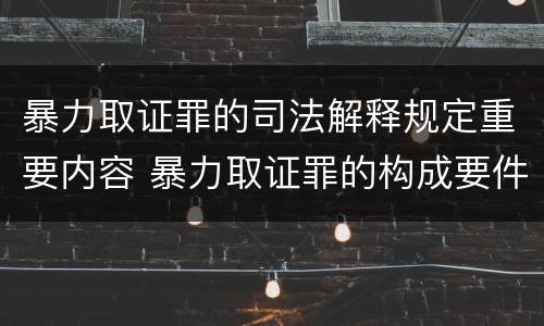 暴力取证罪的司法解释规定重要内容 暴力取证罪的构成要件