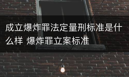 成立爆炸罪法定量刑标准是什么样 爆炸罪立案标准