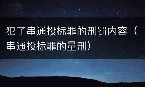 犯了串通投标罪的刑罚内容（串通投标罪的量刑）