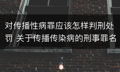 对传播性病罪应该怎样判刑处罚 关于传播传染病的刑事罪名
