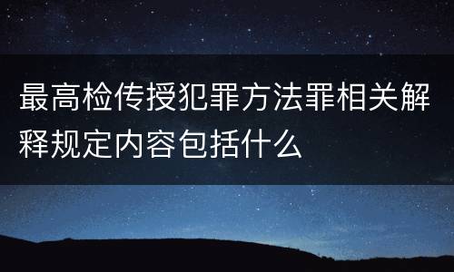 最高检传授犯罪方法罪相关解释规定内容包括什么