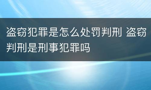 盗窃犯罪是怎么处罚判刑 盗窃判刑是刑事犯罪吗