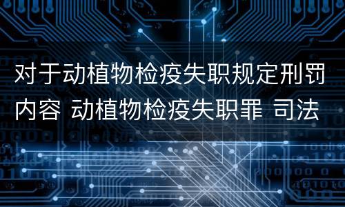 对于动植物检疫失职规定刑罚内容 动植物检疫失职罪 司法解释