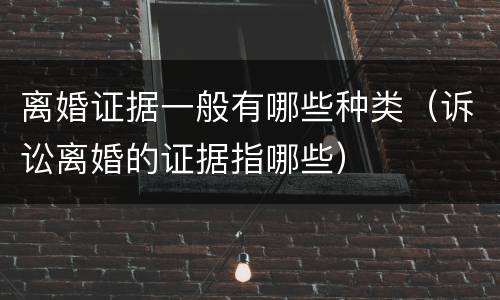 离婚证据一般有哪些种类（诉讼离婚的证据指哪些）