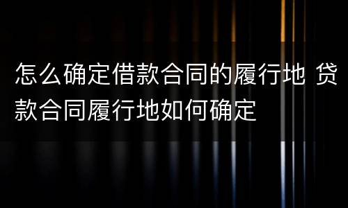 怎么确定借款合同的履行地 贷款合同履行地如何确定