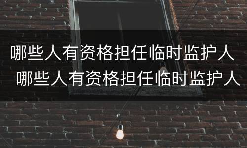 哪些人有资格担任临时监护人 哪些人有资格担任临时监护人呢