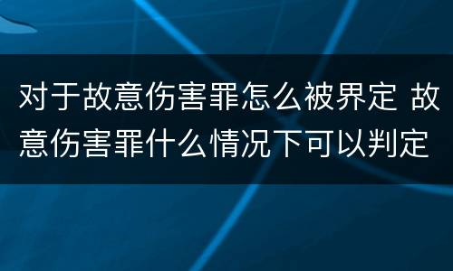 对于故意伤害罪怎么被界定 故意伤害罪什么情况下可以判定