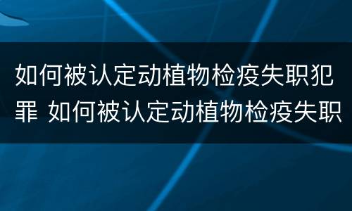 如何被认定动植物检疫失职犯罪 如何被认定动植物检疫失职犯罪案件