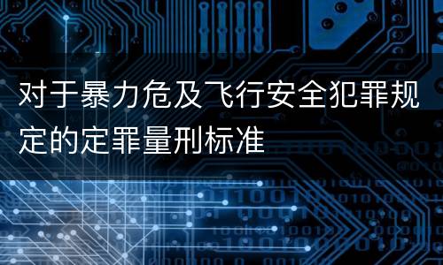 对于暴力危及飞行安全犯罪规定的定罪量刑标准