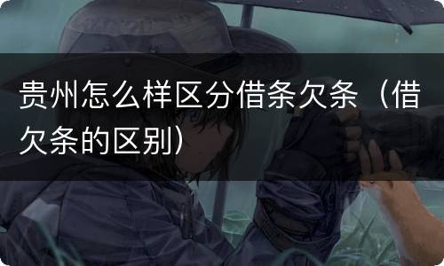 贵州怎么样区分借条欠条（借欠条的区别）