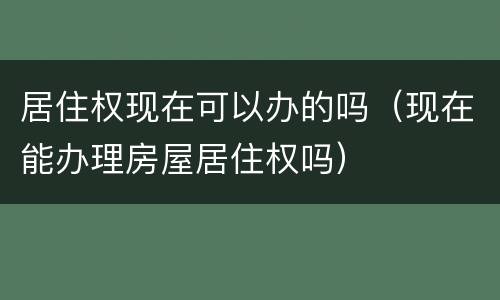 居住权现在可以办的吗（现在能办理房屋居住权吗）
