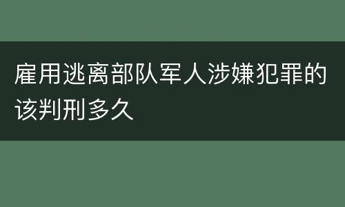 雇用逃离部队军人涉嫌犯罪的该判刑多久