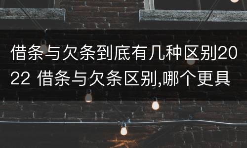借条与欠条到底有几种区别2022 借条与欠条区别,哪个更具法律