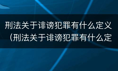 刑法关于诽谤犯罪有什么定义（刑法关于诽谤犯罪有什么定义的规定）