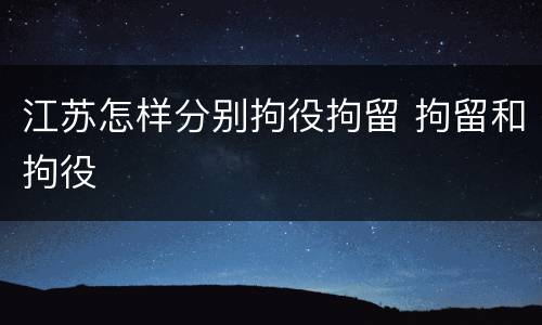 江苏怎样分别拘役拘留 拘留和拘役