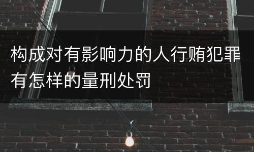 构成对有影响力的人行贿犯罪有怎样的量刑处罚