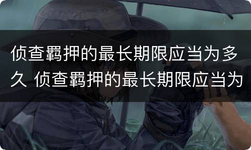 侦查羁押的最长期限应当为多久 侦查羁押的最长期限应当为多久