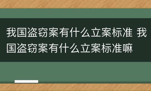我国盗窃案有什么立案标准 我国盗窃案有什么立案标准嘛