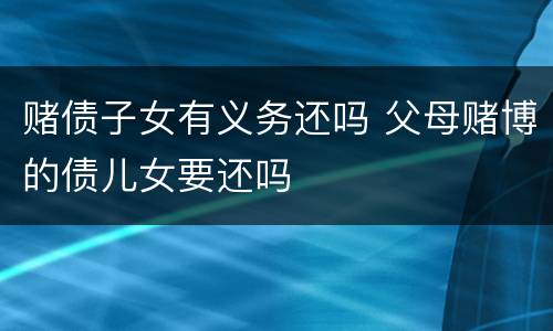 赌债子女有义务还吗 父母赌博的债儿女要还吗