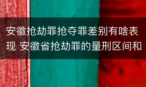 安徽抢劫罪抢夺罪差别有啥表现 安徽省抢劫罪的量刑区间和量刑情节