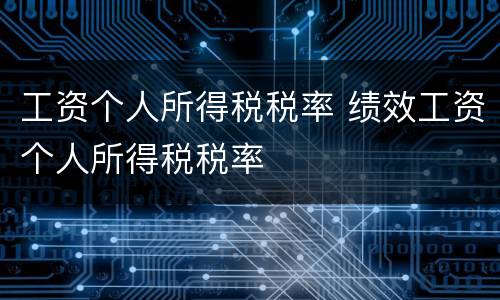 工资个人所得税税率 绩效工资个人所得税税率