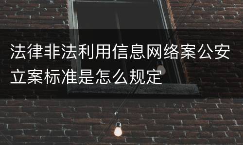 法律非法利用信息网络案公安立案标准是怎么规定