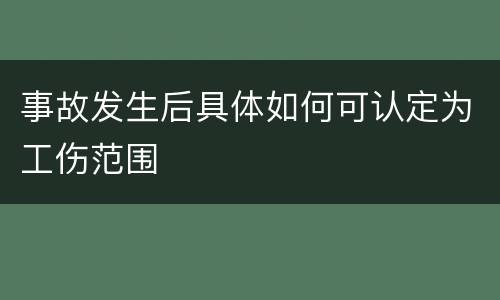 事故发生后具体如何可认定为工伤范围