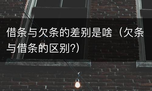 借条与欠条的差别是啥（欠条与借条的区别?）