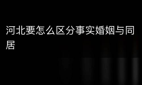 河北要怎么区分事实婚姻与同居