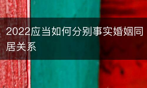 2022应当如何分别事实婚姻同居关系