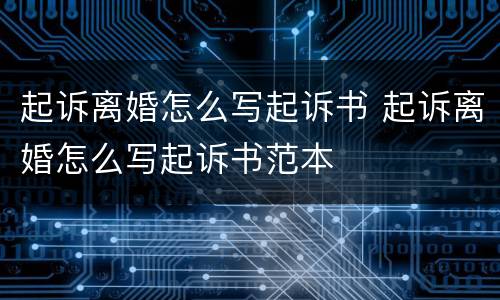 起诉离婚怎么写起诉书 起诉离婚怎么写起诉书范本
