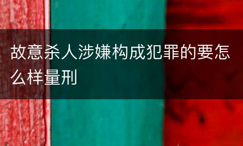 故意杀人涉嫌构成犯罪的要怎么样量刑