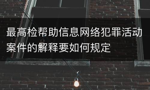 最高检帮助信息网络犯罪活动案件的解释要如何规定