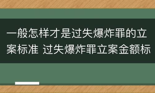 一般怎样才是过失爆炸罪的立案标准 过失爆炸罪立案金额标准