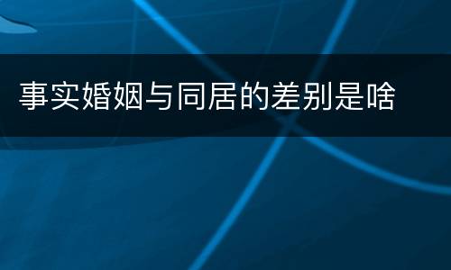 事实婚姻与同居的差别是啥