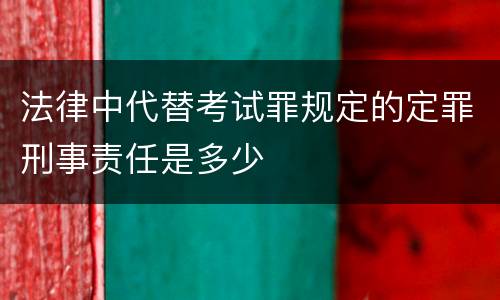 法律中代替考试罪规定的定罪刑事责任是多少