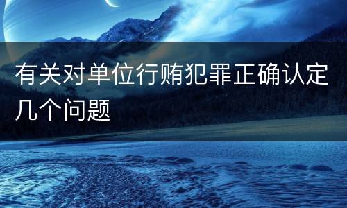 有关对单位行贿犯罪正确认定几个问题