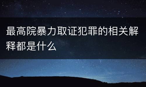 最高院暴力取证犯罪的相关解释都是什么