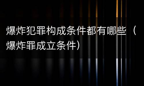 爆炸犯罪构成条件都有哪些（爆炸罪成立条件）